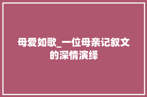 母爱如歌_一位母亲记叙文的深情演绎