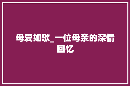 母爱如歌_一位母亲的深情回忆