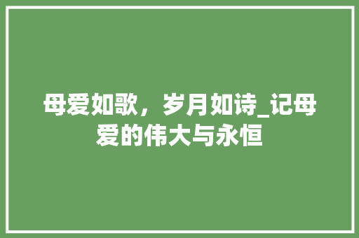 母爱如歌，岁月如诗_记母爱的伟大与永恒