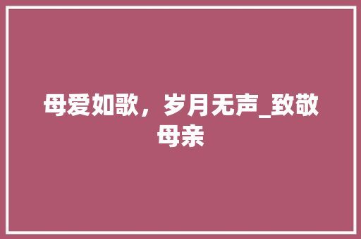 母爱如歌，岁月无声_致敬母亲