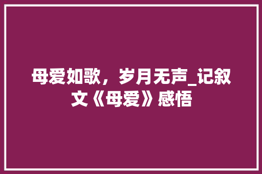 母爱如歌，岁月无声_记叙文《母爱》感悟