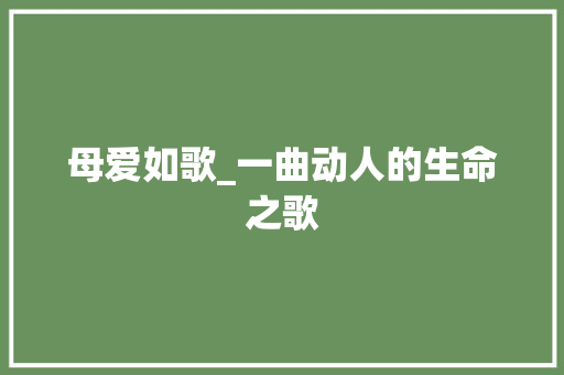 母爱如歌_一曲动人的生命之歌