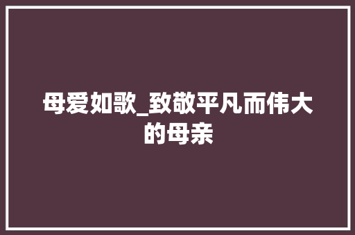 母爱如歌_致敬平凡而伟大的母亲