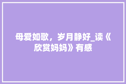 母爱如歌，岁月静好_读《欣赏妈妈》有感