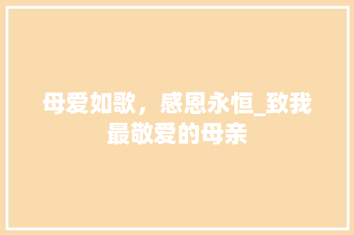 母爱如歌，感恩永恒_致我最敬爱的母亲