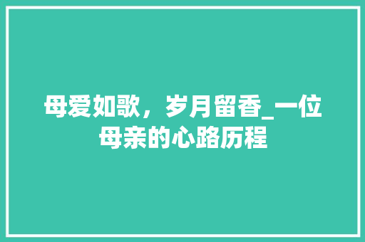 母爱如歌，岁月留香_一位母亲的心路历程