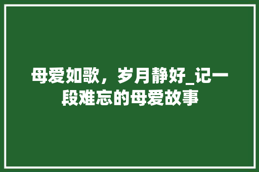 母爱如歌，岁月静好_记一段难忘的母爱故事