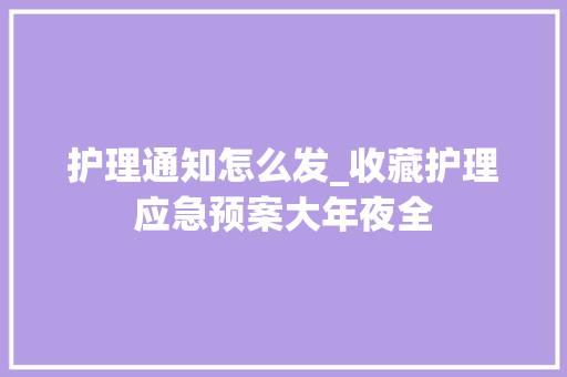 护理通知怎么发_收藏护理应急预案大年夜全 致辞范文