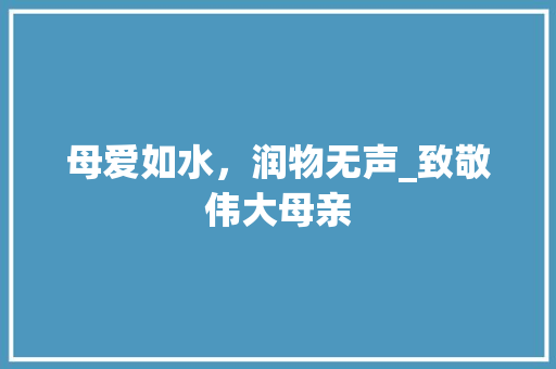 母爱如水，润物无声_致敬伟大母亲