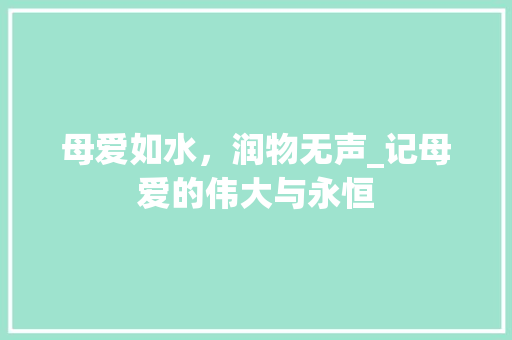 母爱如水，润物无声_记母爱的伟大与永恒