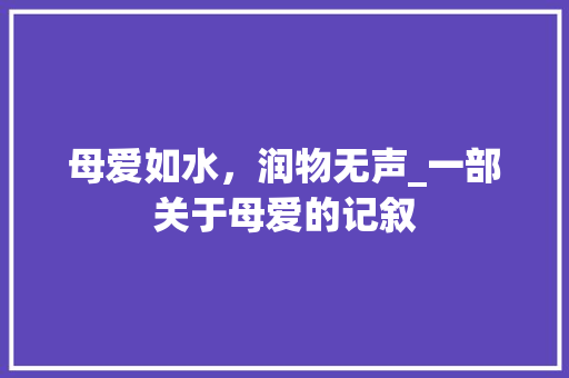 母爱如水，润物无声_一部关于母爱的记叙