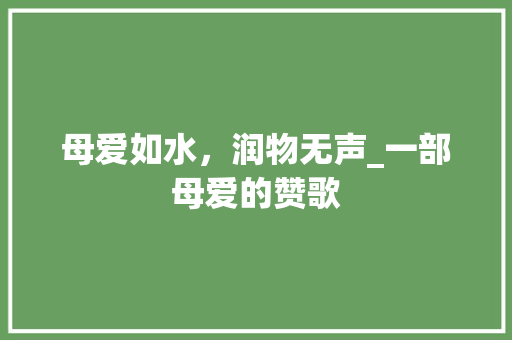 母爱如水，润物无声_一部母爱的赞歌