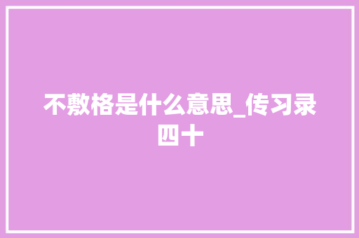 不敷格是什么意思_传习录四十