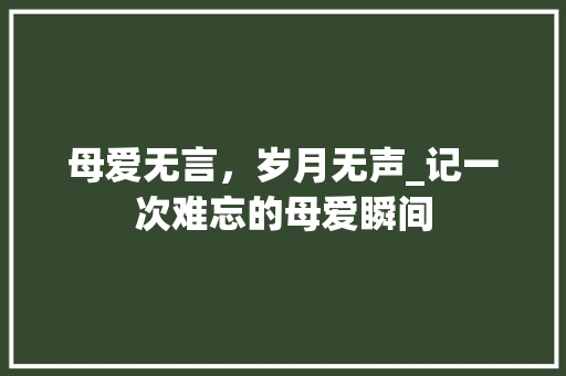 母爱无言，岁月无声_记一次难忘的母爱瞬间