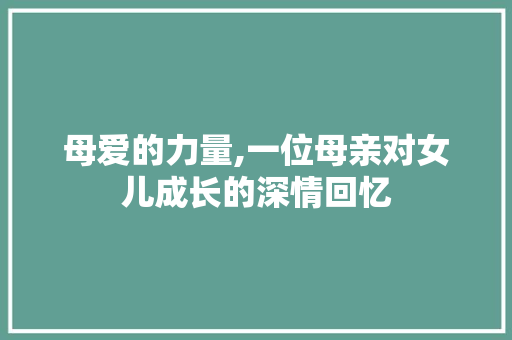 母爱的力量,一位母亲对女儿成长的深情回忆