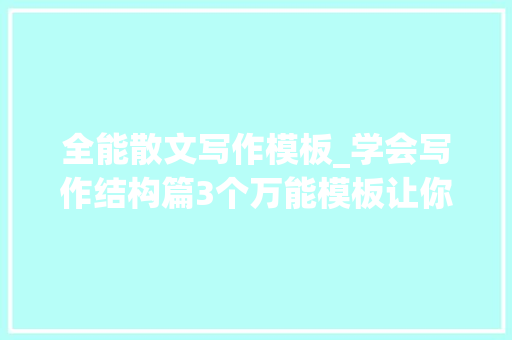 全能散文写作模板_学会写作结构篇3个万能模板让你轻松写出10万加爆文