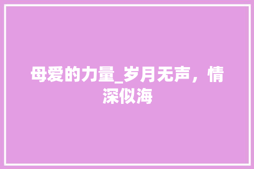 母爱的力量_岁月无声，情深似海