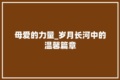 母爱的力量_岁月长河中的温馨篇章