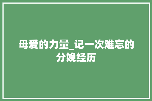 母爱的力量_记一次难忘的分娩经历