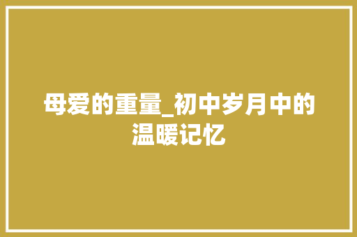 母爱的重量_初中岁月中的温暖记忆