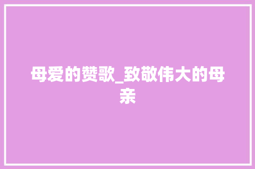 母爱的赞歌_致敬伟大的母亲