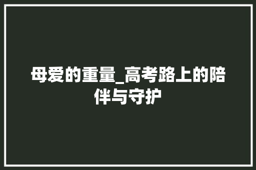 母爱的重量_高考路上的陪伴与守护