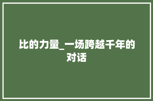 比的力量_一场跨越千年的对话