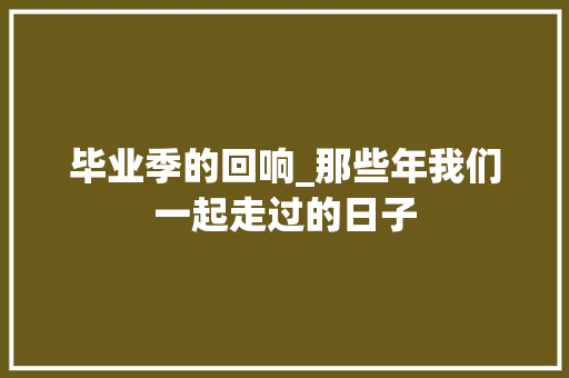 毕业季的回响_那些年我们一起走过的日子