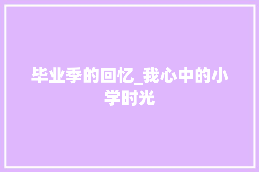 毕业季的回忆_我心中的小学时光