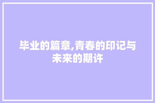 毕业的篇章,青春的印记与未来的期许