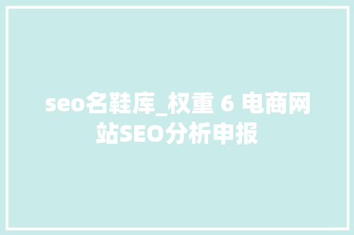 seo名鞋库_权重 6 电商网站SEO分析申报 学术范文