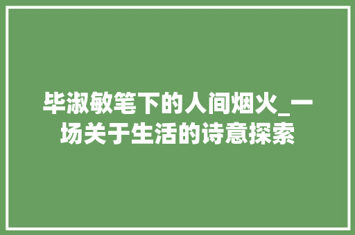 毕淑敏笔下的人间烟火_一场关于生活的诗意探索