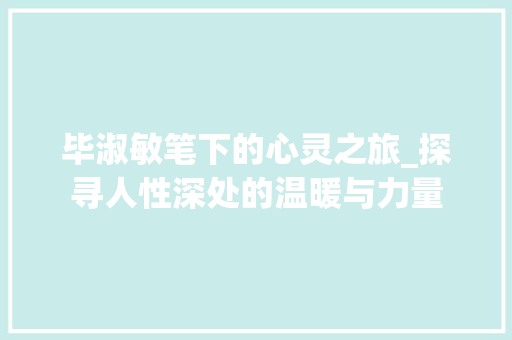 毕淑敏笔下的心灵之旅_探寻人性深处的温暖与力量