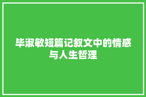 毕淑敏短篇记叙文中的情感与人生哲理