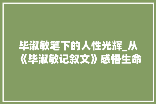 毕淑敏笔下的人性光辉_从《毕淑敏记叙文》感悟生命的真谛