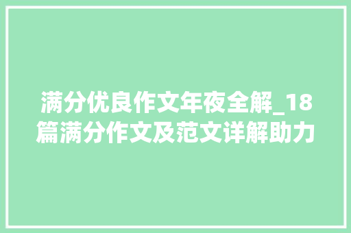 满分优良作文年夜全解_18篇满分作文及范文详解助力满分作文