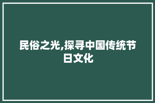 民俗之光,探寻中国传统节日文化