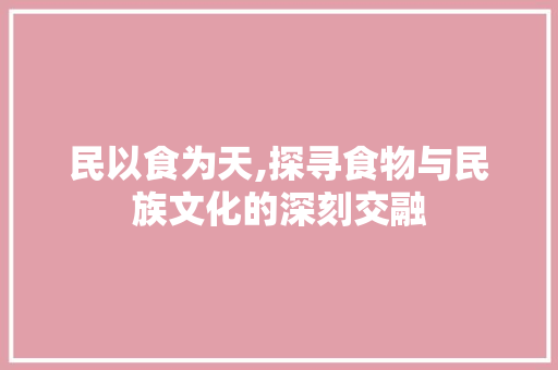 民以食为天,探寻食物与民族文化的深刻交融