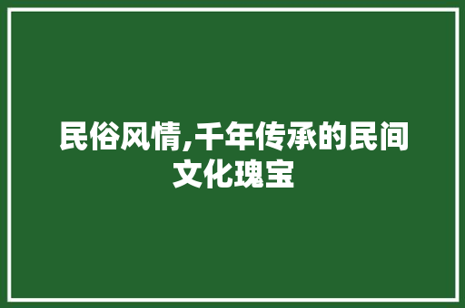 民俗风情,千年传承的民间文化瑰宝