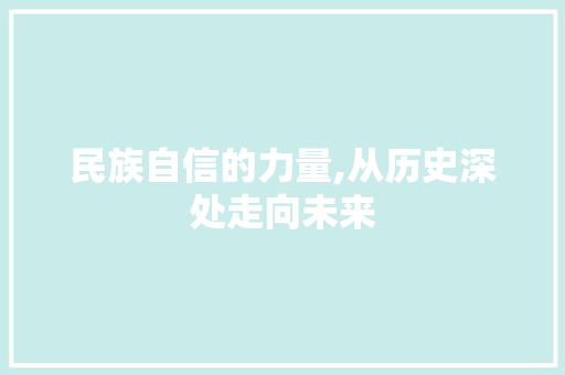 民族自信的力量,从历史深处走向未来