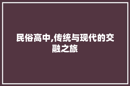 民俗高中,传统与现代的交融之旅