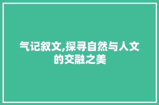 气记叙文,探寻自然与人文的交融之美