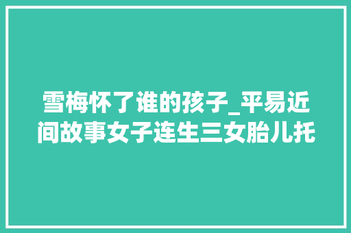 雪梅怀了谁的孩子_平易近间故事女子连生三女胎儿托梦救姐姐僧人此女将掌管凤印