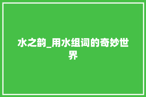 水之韵_用水组词的奇妙世界