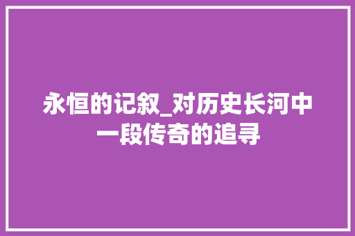 永恒的记叙_对历史长河中一段传奇的追寻