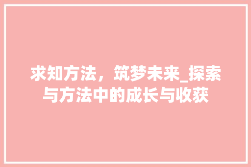 求知方法，筑梦未来_探索与方法中的成长与收获