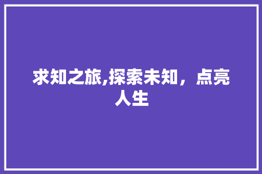 求知之旅,探索未知，点亮人生