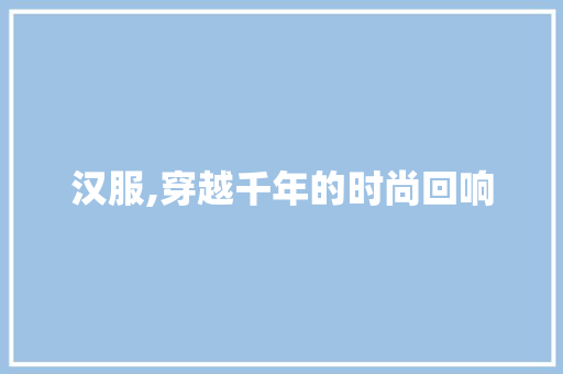 汉服,穿越千年的时尚回响