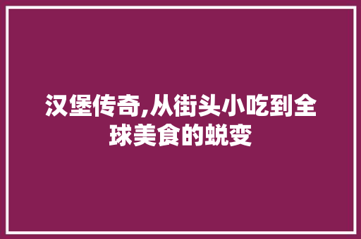 汉堡传奇,从街头小吃到全球美食的蜕变