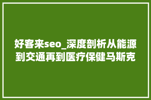 好客来seo_深度剖析从能源到交通再到医疗保健马斯克将若何颠覆这 8 个行业